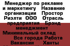 Менеджер по рекламе и маркетингу › Название организации ­ Простор-Риэлти, ООО › Отрасль предприятия ­ Брэнд-менеджмент › Минимальный оклад ­ 70 000 - Все города Работа » Вакансии   . Ханты-Мансийский,Когалым г.